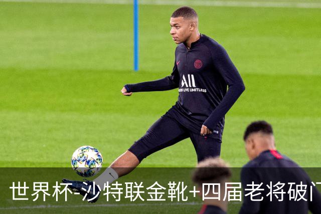 世界杯-沙特联金靴+四届老将破门 十人墨西哥2-0九人南非