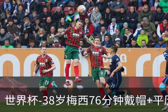 世界杯-38岁梅西76分钟戴帽+平历史纪录 阿根廷3-0阿尔及利亚