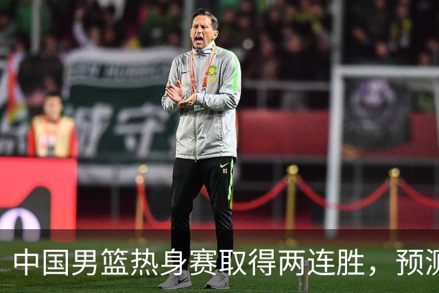 中国男篮热身赛取得两连胜，预测郭士强将会挑选哪12个球员