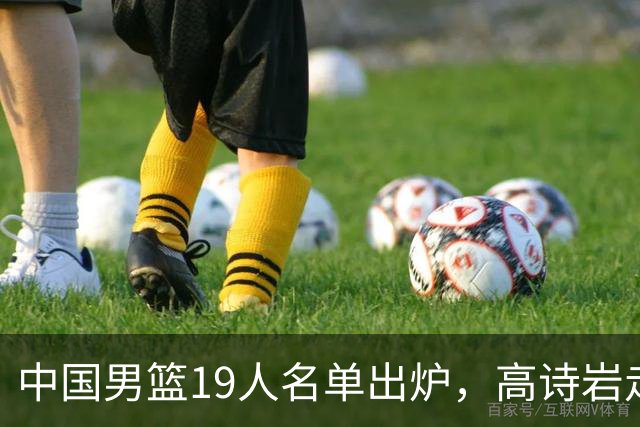 中国男篮19人名单出炉，高诗岩走后，又来了两名，郭士强最后底牌