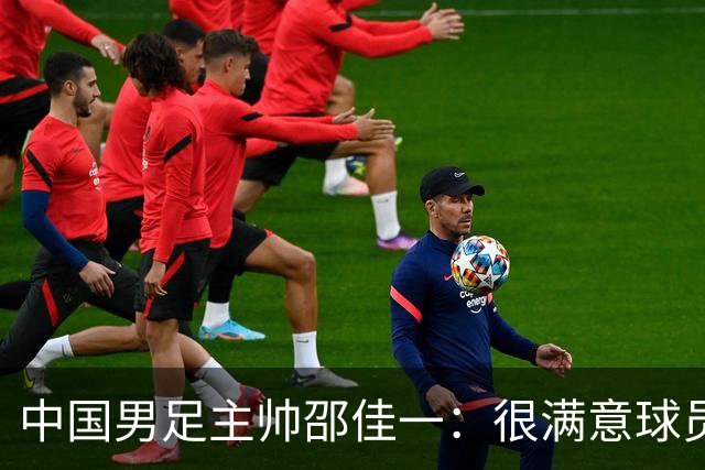中国男足主帅邵佳一：很满意球员们的表现
