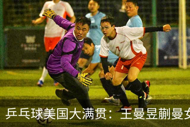 乒乓球美国大满贯：王曼昱/蒯曼女双夺冠 女单四强国乒占三席