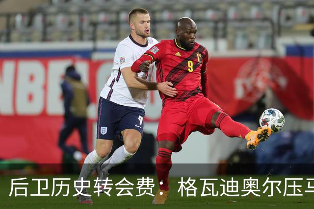 后卫历史转会费：格瓦迪奥尔压马奎尔居首，德里赫特、范戴克在列