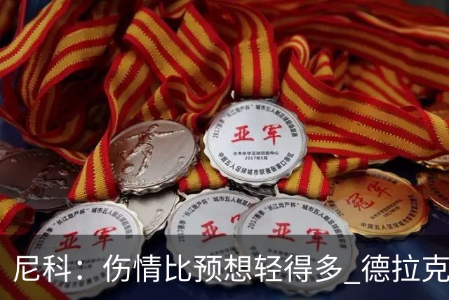 尼科：伤情比预想轻得多 德拉克鲁兹没道歉但我不在乎