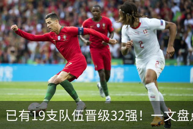 已有19支队伍晋级32强！一文盘点世界杯小组出线形势