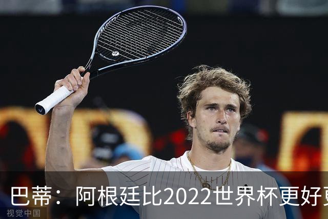 巴蒂：阿根廷比2022世界杯更好更有经验，我看到梅西充满动力