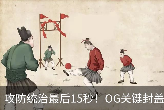 攻防统治最后15秒！OG关键封盖+反超进球 比肩詹姆斯成历史第二人