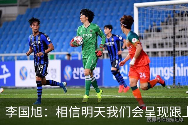 李国旭：相信明天我们会呈现跟上场不一样的内容，赢下比赛
