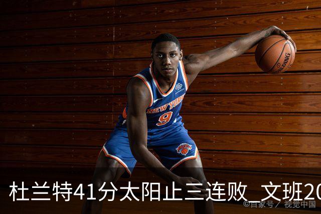 杜兰特41分太阳止三连败 文班20分马刺遭逆转