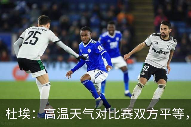 杜埃：高温天气对比赛双方平等，我们随时做好准备努力为团队服务