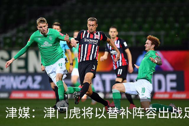 津媒：津门虎将以替补阵容出战足协杯，保级重要性远大于足协杯