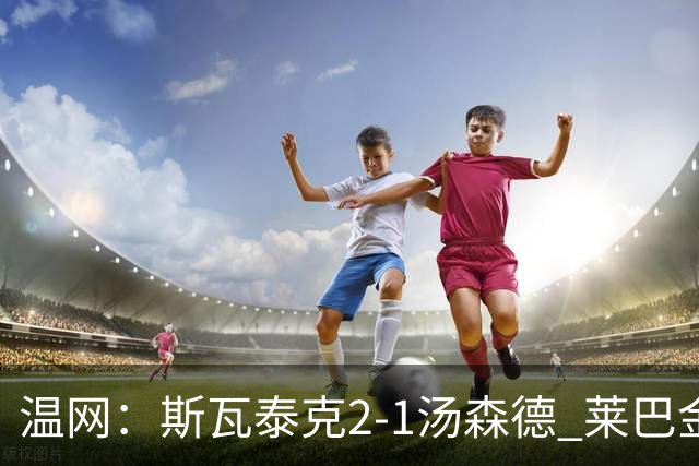 温网：斯瓦泰克2-1汤森德 莱巴金娜阿尼西莫娃进次轮