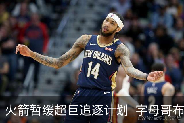 火箭暂缓超巨追逐计划 字母哥布朗交易不划算？