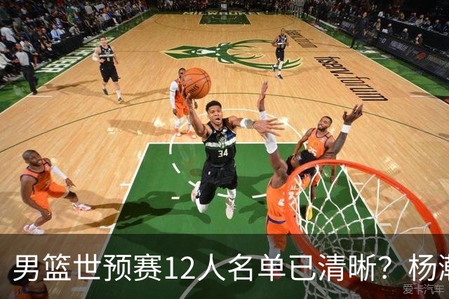 男篮世预赛12人名单已清晰？杨瀚森赵继伟领衔：周琦赵睿全被抛弃