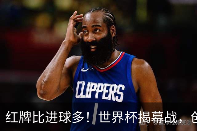 红牌比进球多！世界杯揭幕战，创多项纪录