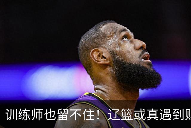 训练师也留不住！辽篮或真遇到财务危机，赵继伟付豪也不是不能卖