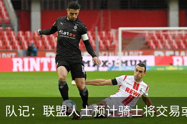 队记：联盟人士预计骑士将交易或延期支付裁掉施罗德以引入詹姆斯