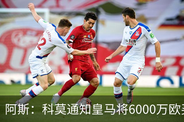 阿斯：科莫通知皇马将6000万欧买断帕斯，皇马相信他一年后会回来