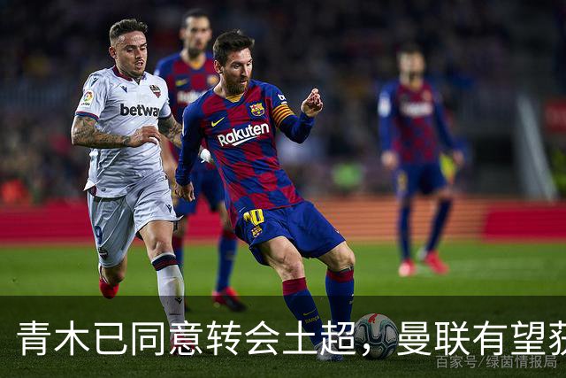 青木已同意转会土超，曼联有望获1900万！拉什福德拒绝阿森纳坚持只去巴萨