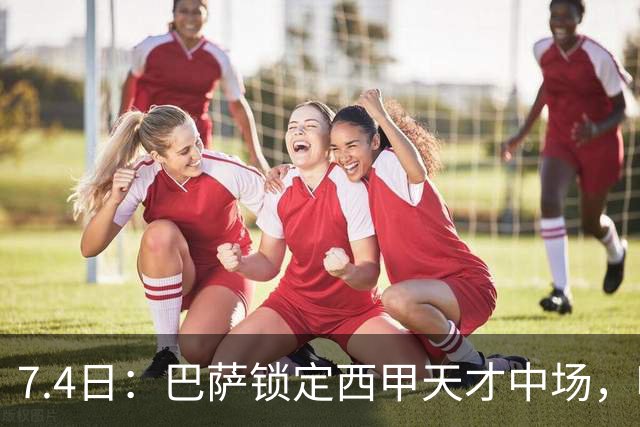 7.4日：巴萨锁定西甲天才中场，哈维·格拉成今夏目标