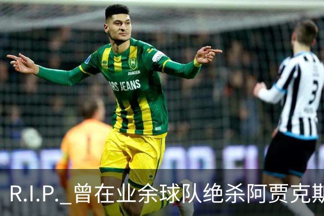 R.I.P. 曾在业余球队绝杀阿贾克斯的荷兰球员离世，年仅28岁